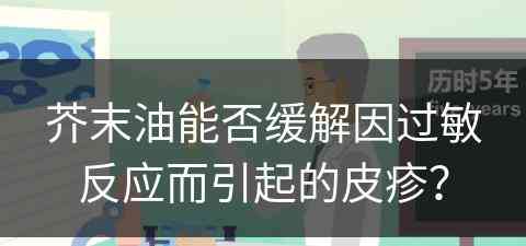 芥末油能否缓解因过敏反应而引起的皮疹？